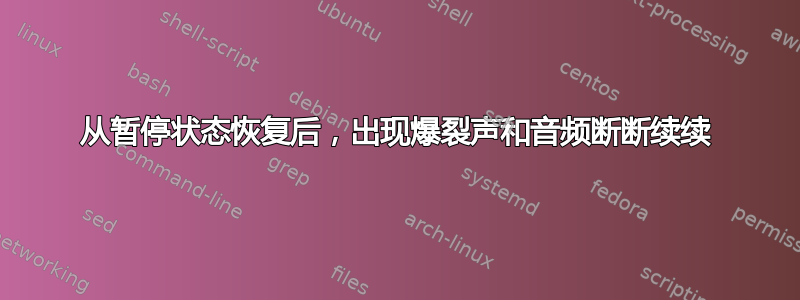 从暂停状态恢复后，出现爆裂声和音频断断续续