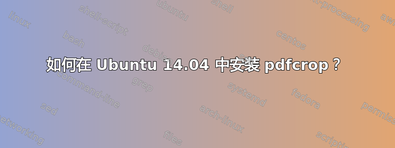 如何在 Ubuntu 14.04 中安装 pdfcrop？