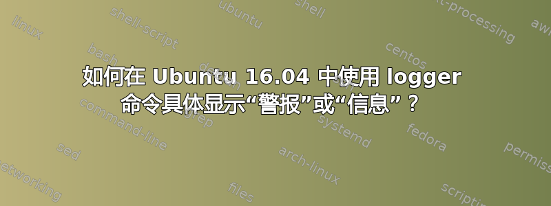 如何在 Ubuntu 16.04 中使用 logger 命令具体显示“警报”或“信息”？