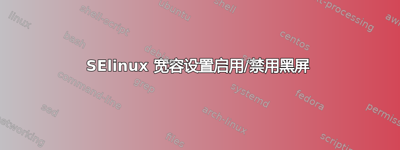 SElinux 宽容设置启用/禁用黑屏