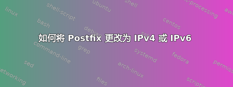 如何将 Postfix 更改为 IPv4 或 IPv6