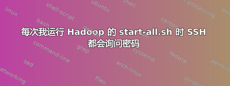 每次我运行 Hadoop 的 start-all.sh 时 SSH 都会询问密码