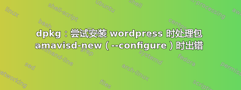 dpkg：尝试安装 wordpress 时处理包 amavisd-new（--configure）时出错