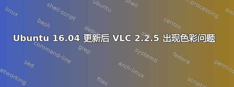 Ubuntu 16.04 更新后 VLC 2.2.5 出现色彩问题 