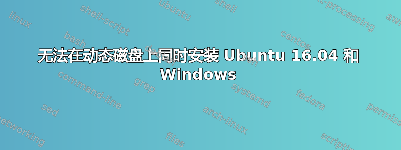 无法在动态磁盘上同时安装 Ubuntu 16.04 和 Windows