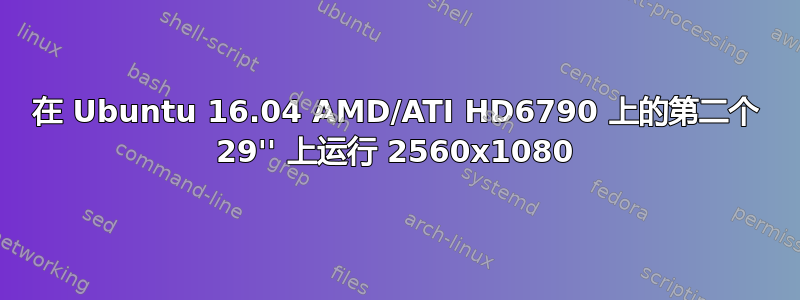 在 Ubuntu 16.04 AMD/ATI HD6790 上的第二个 29'' 上运行 2560x1080