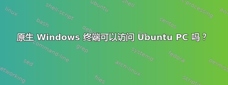 原生 Windows 终端可以访问 Ubuntu PC 吗？