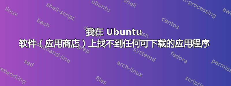 我在 Ubuntu 软件（应用商店）上找不到任何可下载的应用程序