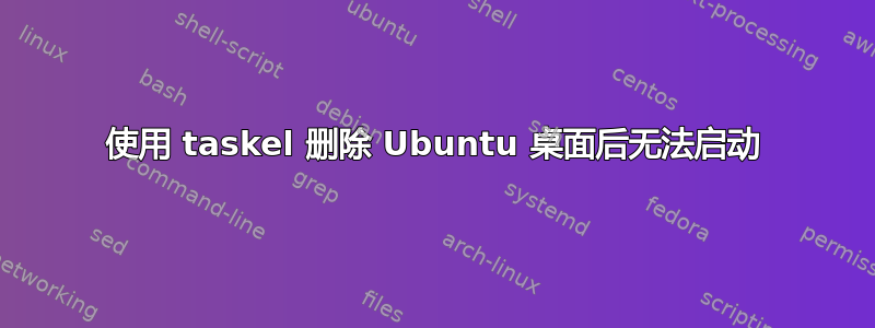 使用 taskel 删除 Ubuntu 桌面后无法启动