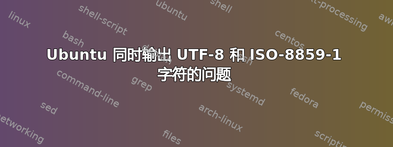 Ubuntu 同时输出 UTF-8 和 ISO-8859-1 字符的问题