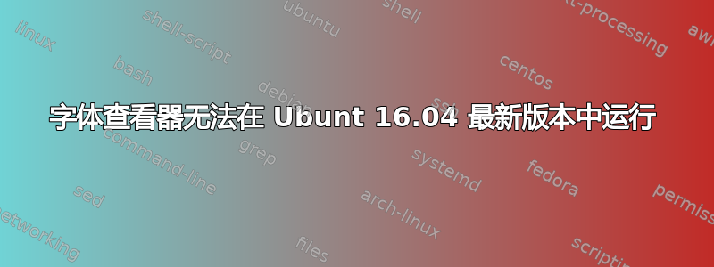 字体查看器无法在 Ubunt 16.04 最新版本中运行