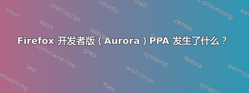 Firefox 开发者版（Aurora）PPA 发生了什么？