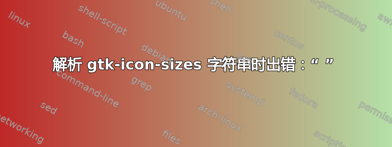 解析 gtk-icon-sizes 字符串时出错：“ ”