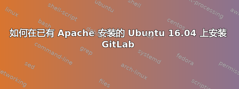 如何在已有 Apache 安装的 Ubuntu 16.04 上安装 GitLab