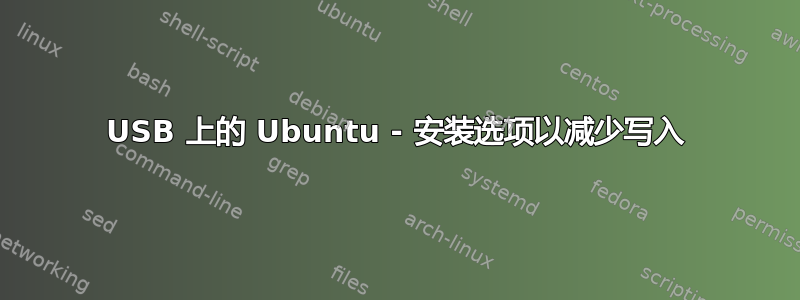 USB 上的 Ubuntu - 安装选项以减少写入