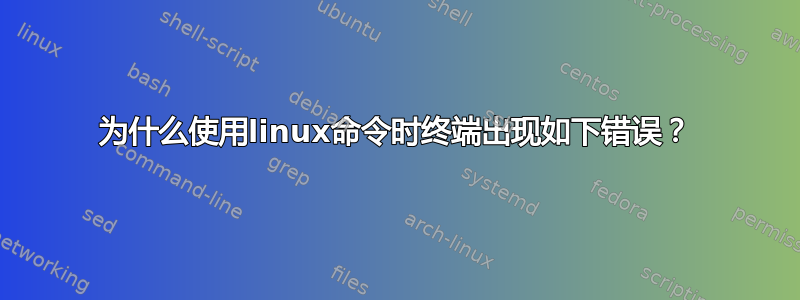 为什么使用linux命令时终端出现如下错误？