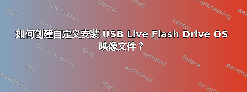 如何创建自定义安装 USB Live Flash Drive OS 映像文件？