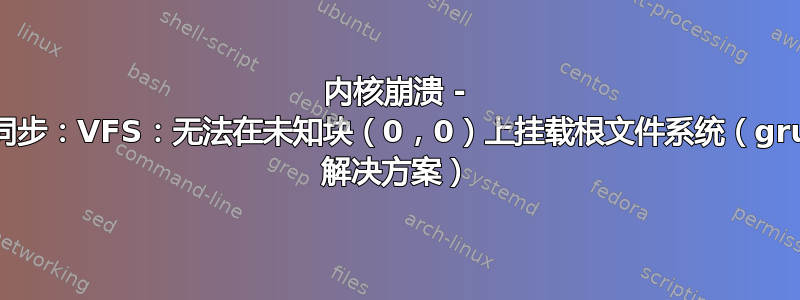 内核崩溃 - 未同步：VFS：无法在未知块（0，0）上挂载根文件系统（grub 解决方案）