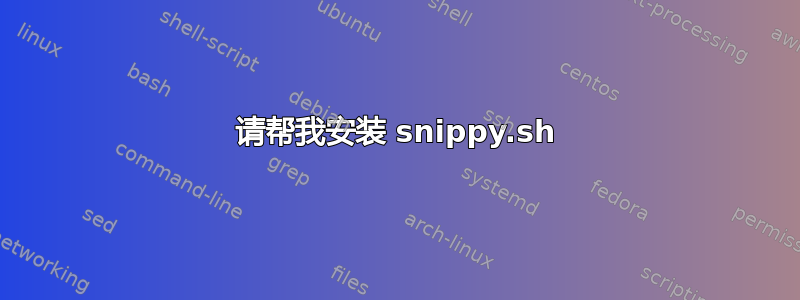 请帮我安装 snippy.sh