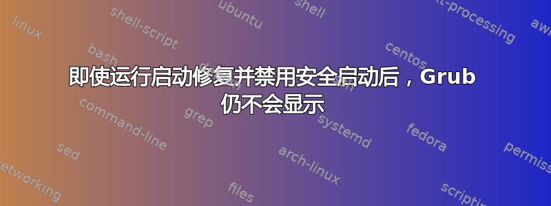 即使运行启动修复并禁用安全启动后，Grub 仍不会显示