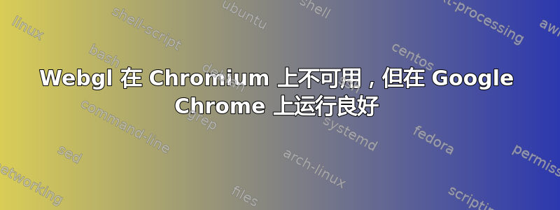 Webgl 在 Chromium 上不可用，但在 Google Chrome 上运行良好