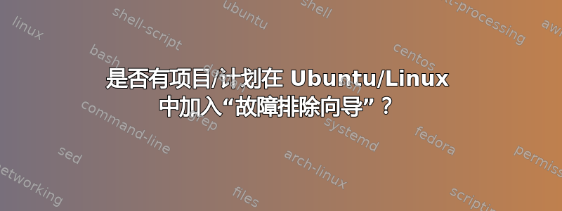 是否有项目/计划在 Ubuntu/Linux 中加入“故障排除向导”？