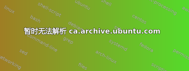 暂时无法解析 ca.archive.ubuntu.com 