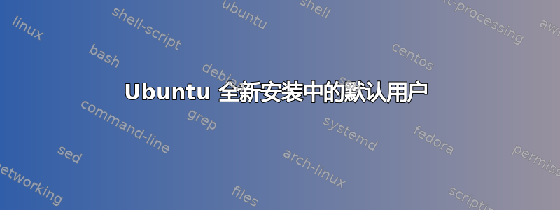 Ubuntu 全新安装中的默认用户