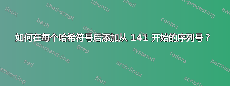 如何在每个哈希符号后添加从 141 开始的序列号？