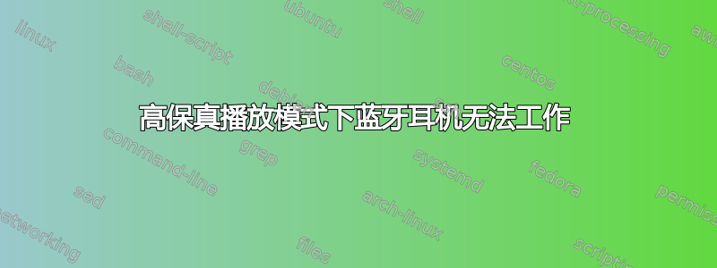 高保真播放模式下蓝牙耳机无法工作