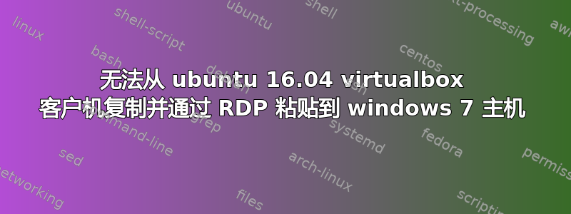 无法从 ubuntu 16.04 virtualbox 客户机复制并通过 RDP 粘贴到 windows 7 主机