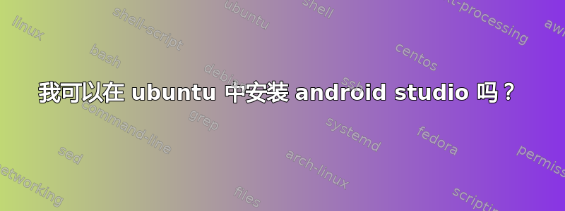 我可以在 ubuntu 中安装 android studio 吗？