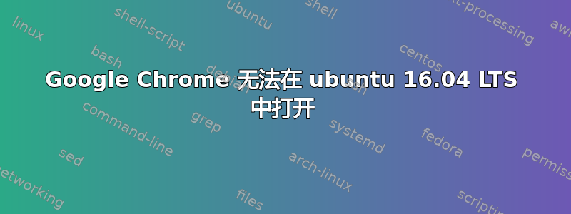 Google Chrome 无法在 ubuntu 16.04 LTS 中打开