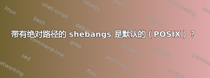 带有绝对路径的 shebangs 是默认的（POSIX）？