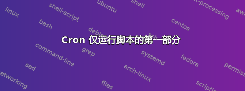 Cron 仅运行脚本的第一部分