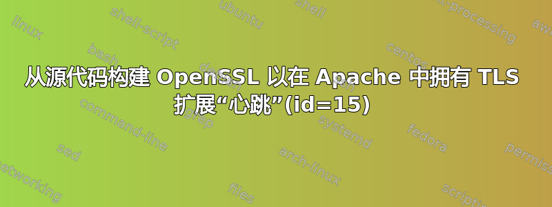 从源代码构建 OpenSSL 以在 Apache 中拥有 TLS 扩展“心跳”(id=15)