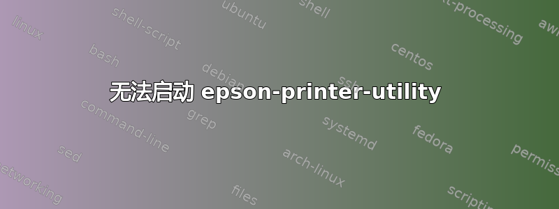 无法启动 epson-printer-utility