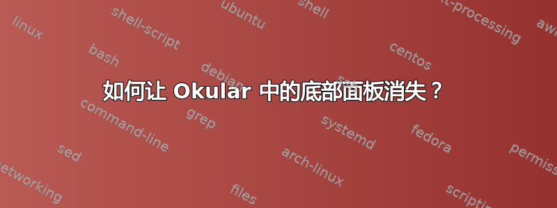 如何让 Okular 中的底部面板消失？