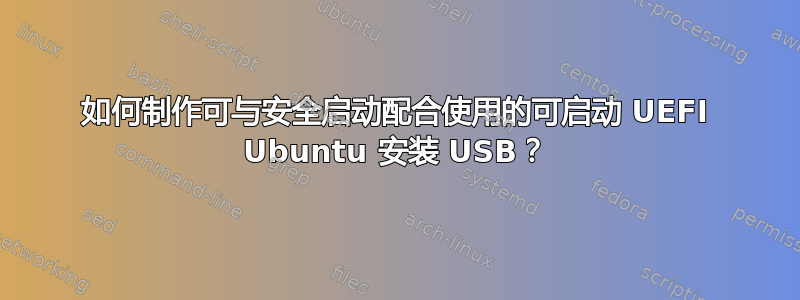 如何制作可与安全启动配合使用的可启动 UEFI Ubuntu 安装 USB？