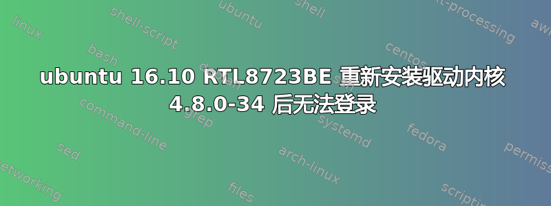 ubuntu 16.10 RTL8723BE 重新安装驱动内核 4.8.0-34 后无法登录