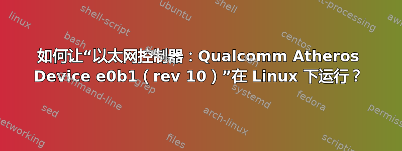 如何让“以太网控制器：Qualcomm Atheros Device e0b1（rev 10）”在 Linux 下运行？