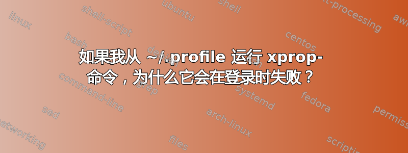 如果我从 ~/.profile 运行 xprop- 命令，为什么它会在登录时失败？