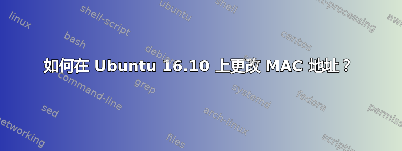 如何在 Ubuntu 16.10 上更改 MAC 地址？