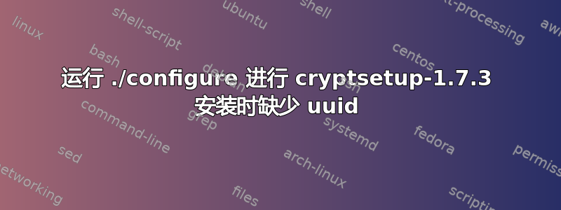 运行 ./configure 进行 cryptsetup-1.7.3 安装时缺少 uuid