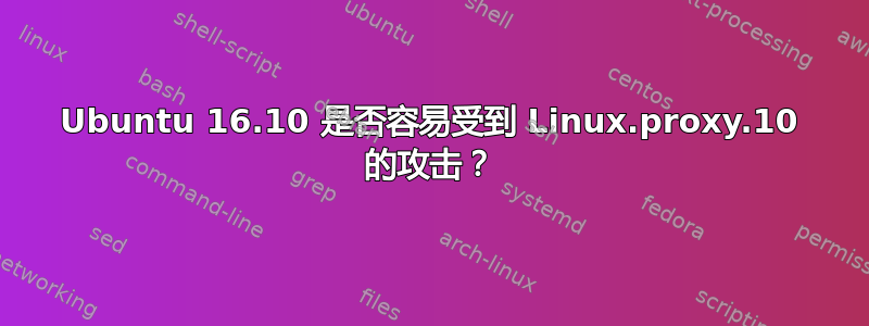 Ubuntu 16.10 是否容易受到 Linux.proxy.10 的攻击？