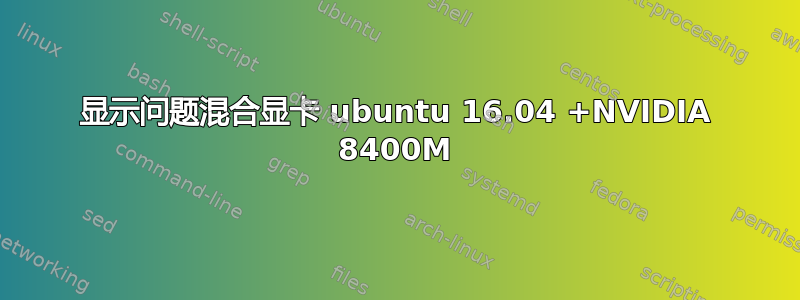 显示问题混合显卡 ubuntu 16.04 +NVIDIA 8400M