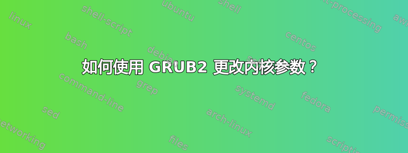 如何使用 GRUB2 更改内核参数？