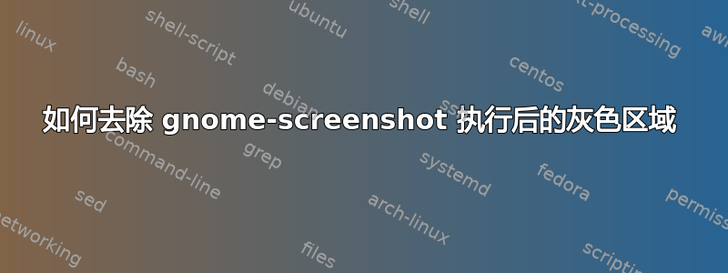 如何去除 gnome-screenshot 执行后的灰色区域