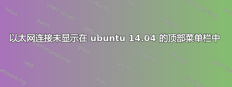 以太网连接未显示在 ubuntu 14.04 的顶部菜单栏中