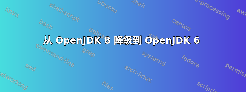 从 OpenJDK 8 降级到 OpenJDK 6